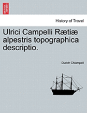 bokomslag Ulrici Campelli Raetiae Alpestris Topographica Descriptio.