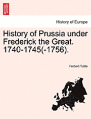 bokomslag History of Prussia Under Frederick the Great. 1740-1745(-1756).
