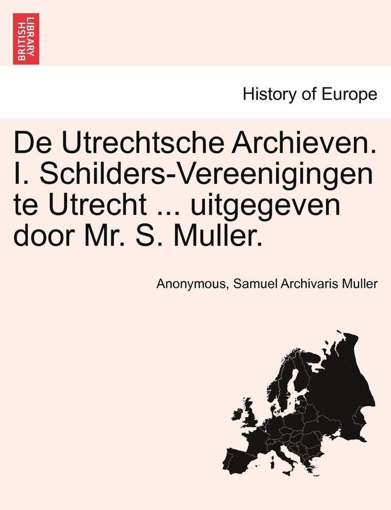 de Utrechtsche Archieven. I. Schilders-Vereenigingen Te Utrecht ... Uitgegeven Door Mr. S. Muller. 1