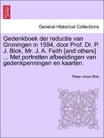 Gedenkboek Der Reductie Van Groningen in 1594, Door Prof. Dr. P. J. Blok, Mr. J. A. Feith [And Others] ... Met Portretten Afbeeldingen Van Gedenkpenningen En Kaarten. 1