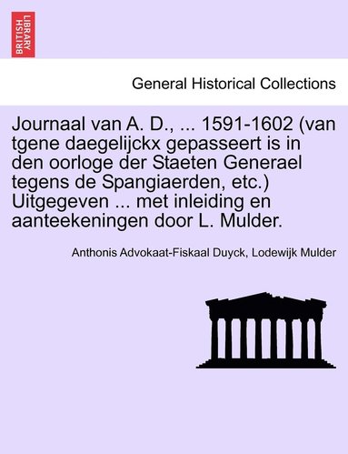bokomslag Journaal van A. D., ... 1591-1602 (van tgene daegelijckx gepasseert is in den oorloge der Staeten Generael tegens de Spangiaerden, etc.) Uitgegeven ... met inleiding en aanteekeningen door L. Mulder.