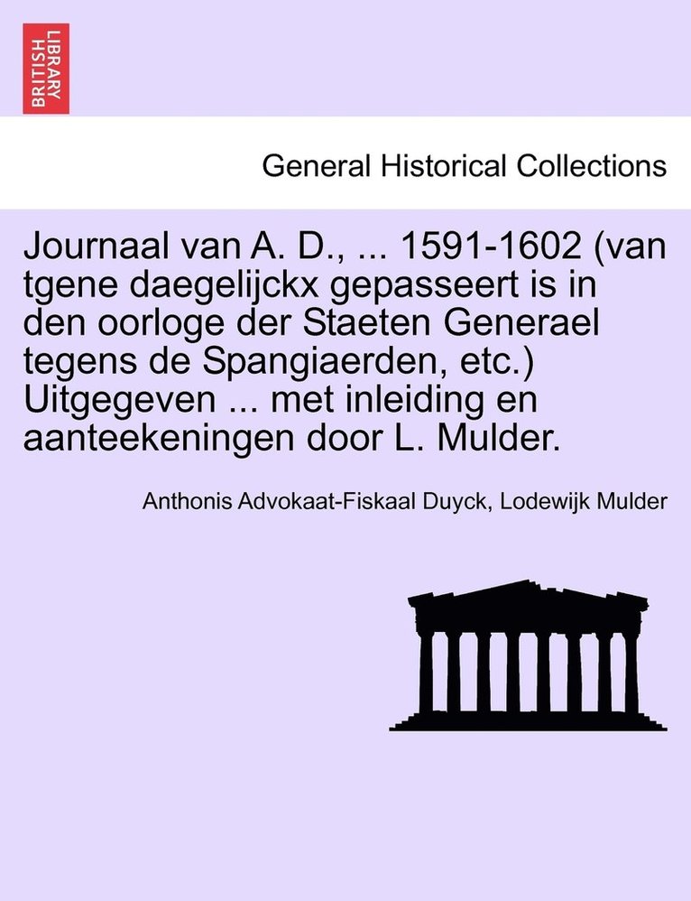 Journaal van A. D., ... 1591-1602 (van tgene daegelijckx gepasseert is in den oorloge der Staeten Generael tegens de Spangiaerden, etc.) Uitgegeven ... met inleiding en aanteekeningen door L. Mulder. 1