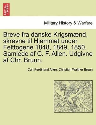 bokomslag Breve Fra Danske Krigsmaend, Skrevne Til Hjemmet Under Felttogene 1848, 1849, 1850. Samlede AF C. F. Allen. Udgivne AF Chr. Bruun.