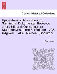 bokomslag Kjøbenhavns Diplomatarium, Samling af Dokumenter, Breve og andre Kilder til Oplysning om Kjøbenhavns ældre Forhold for 1728. Udgived ... af O. Nielsen. (Register). forste bind.