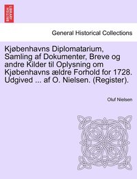 bokomslag Kjbenhavns Diplomatarium, Samling af Dokumenter, Breve og andre Kilder til Oplysning om Kjbenhavns ldre Forhold for 1728. Udgived ... af O. Nielsen. (Register). forste bind.