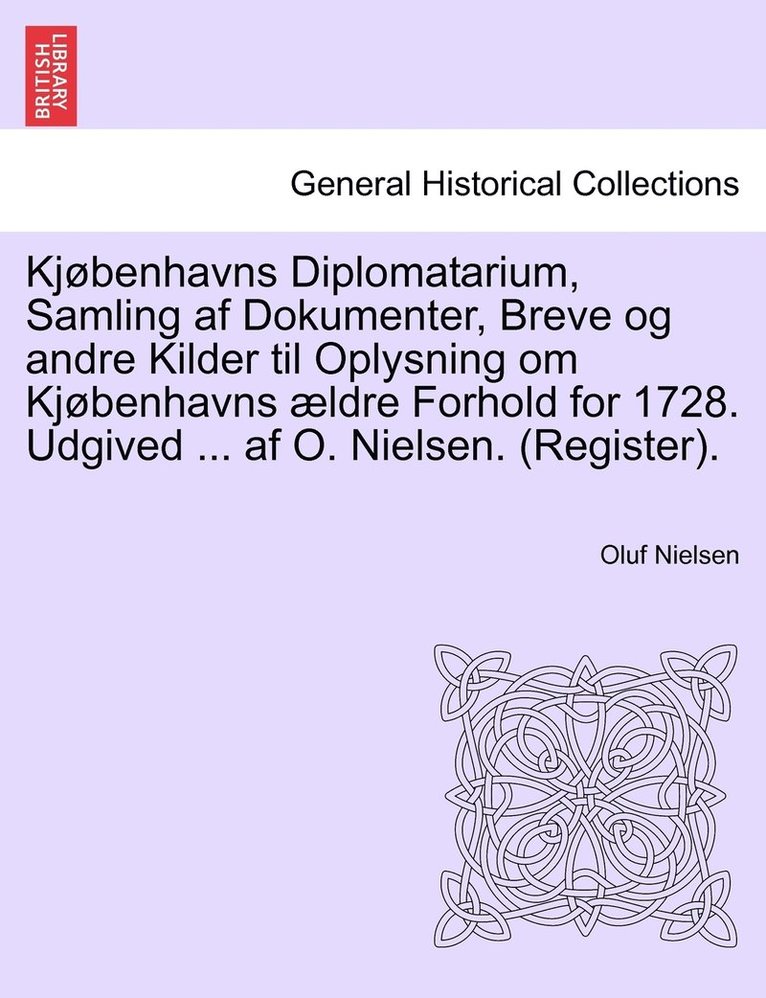 Kjbenhavns Diplomatarium, Samling af Dokumenter, Breve og andre Kilder til Oplysning om Kjbenhavns ldre Forhold for 1728. Udgived ... af O. Nielsen. (Register). forste bind. 1