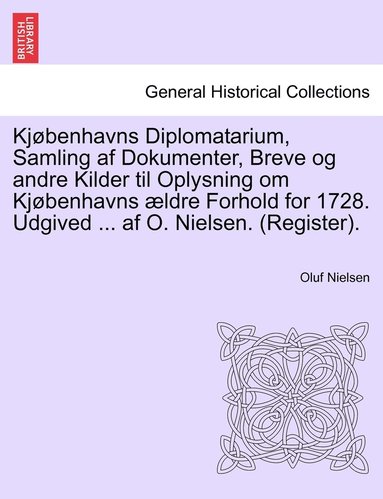 bokomslag Kjøbenhavns Diplomatarium, Samling af Dokumenter, Breve og andre Kilder til Oplysning om Kjøbenhavns ældre Forhold for 1728. Udgived ... af O. Nielsen. (Register). Femte Bind
