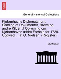 bokomslag Kjbenhavns Diplomatarium, Samling af Dokumenter, Breve og andre Kilder til Oplysning om Kjbenhavns ldre Forhold for 1728. Udgived ... af O. Nielsen. (Register). TREDIE BIND