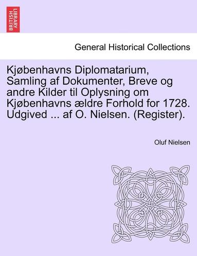 bokomslag Kjobenhavns Diplomatarium, Samling AF Dokumenter, Breve Og Andre Kilder Til Oplysning Om Kjobenhavns Aeldre Forhold for 1728. Udgived ... AF O. Nielse