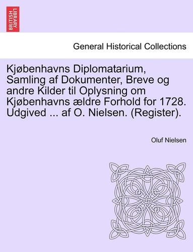 bokomslag Kjobenhavns Diplomatarium, Samling AF Dokumenter, Breve Og Andre Kilder Til Oplysning Om Kjobenhavns Aeldre Forhold for 1728. Udgived ... AF O. Nielsen. (Register). Ottende Bind