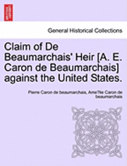 Pierre Caron De Beaumarchais, Ame Lie Caron De Beaumarchais, Pierre Caron de beaumarchais, Ame´lie Caron de beaumarchais - Claim of de Beaumarchais' Heir [A. E. Caron de Beaumarchais] Against the United States., Häftad