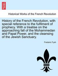 bokomslag History of the French Revolution, with Special Reference to the Fulfilment of Prophecy. with a Treatise on the Approaching Fall of the Mohammedan and