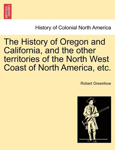 bokomslag The History of Oregon and California, and the other territories of the North West Coast of North America, etc.