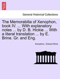 bokomslag The Memorabilia of Xenophon, Book IV. ... with Explanatory Notes ... by D. B. Hickie ... with a Literal Translation ... by E. Brine. Gr. and Eng.