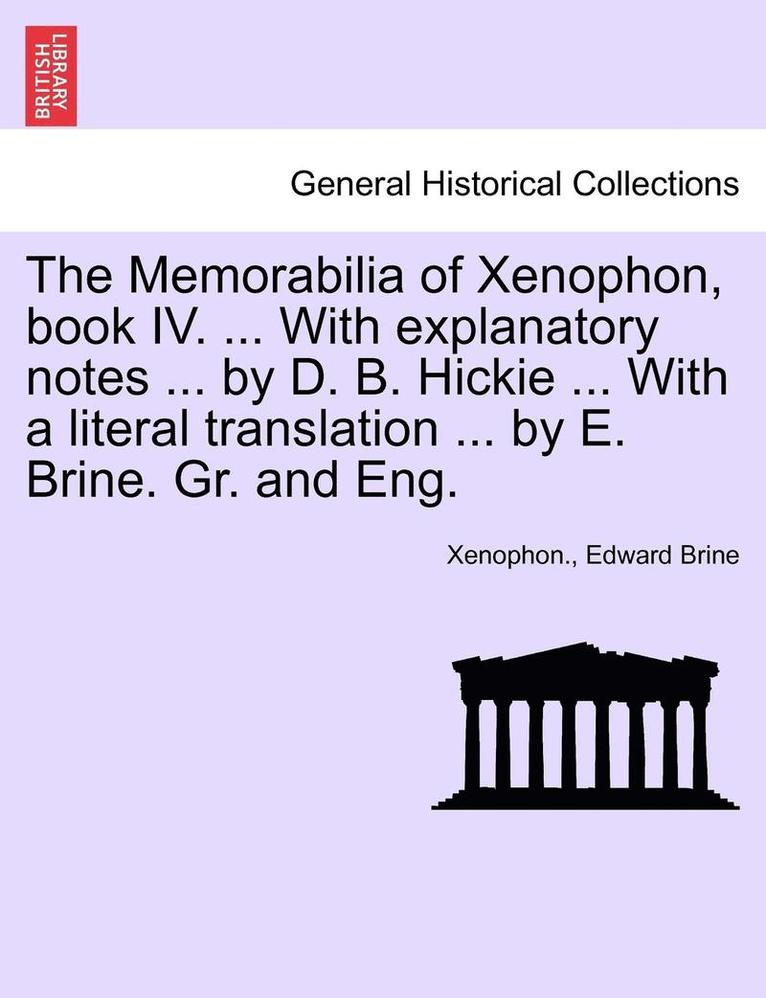 The Memorabilia of Xenophon, Book IV. ... with Explanatory Notes ... by D. B. Hickie ... with a Literal Translation ... by E. Brine. Gr. and Eng. 1