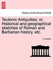 bokomslag Teutonic Antiquities; Or, Historical and Geographical Sketches of Roman and Barbarian History, Etc.