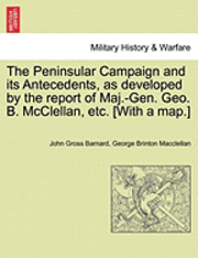 John Gross Barnard, George Brinton Macclellan - The Peninsular Campaign and Its Antecedents, as Developed by the Report of Maj.-Gen. Geo. B. McClellan, Etc. [With a Map.], Häftad
