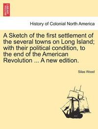 bokomslag A Sketch of the First Settlement of the Several Towns on Long Island; With Their Political Condition, to the End of the American Revolution ... a New Edition.