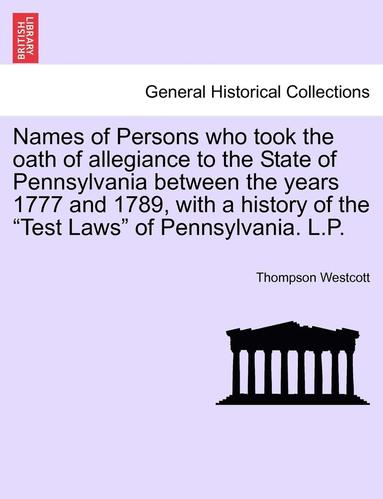 bokomslag Names of Persons Who Took the Oath of Allegiance to the State of Pennsylvania Between the Years 1777 and 1789, with a History of the Test Laws of Pennsylvania. L.P.