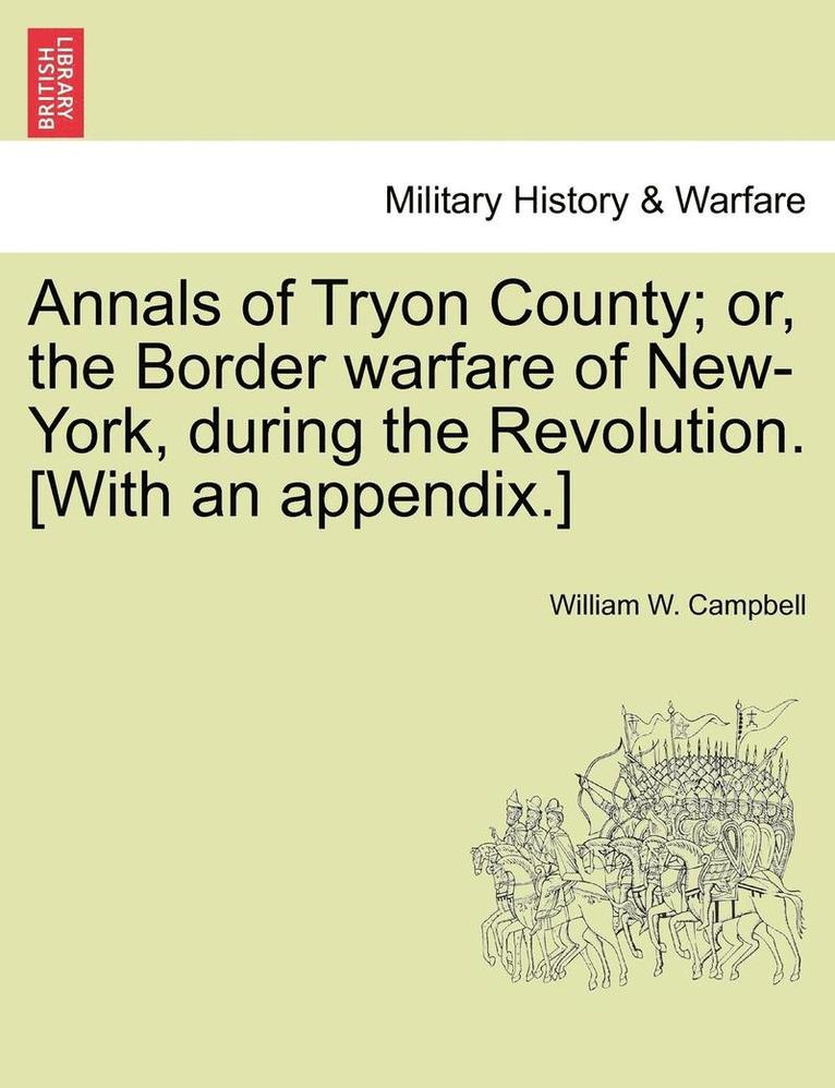 Annals of Tryon County; Or, the Border Warfare of New-York, During the Revolution. [With an Appendix.] 1