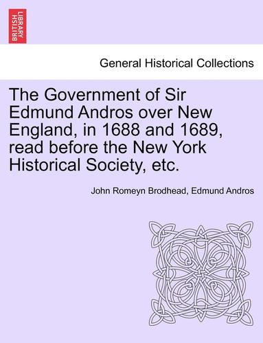 John Romeyn Brodhead, Edmund Andros - Government of Sir Edmund Andros Over New England, in 1688 and 1689, Read Before the New York Historical Society, Etc., Häftad