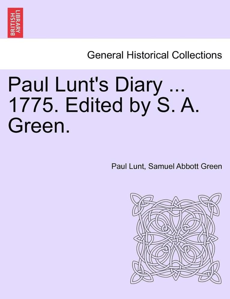 Paul Lunt's Diary ... 1775. Edited by S. A. Green. 1