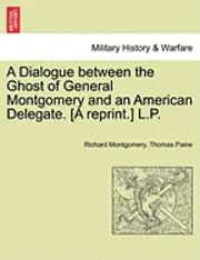 Richard Montgomery, Thomas Paine - A Dialogue Between the Ghost of General Montgomery and an American Delegate. [A Reprint.] L.P., Häftad. Tillgänglighet: Lägg i varukorg