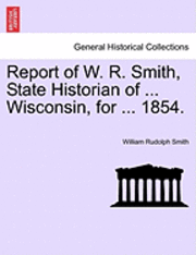 bokomslag Report of W. R. Smith, State Historian of ... Wisconsin, for ... 1854.