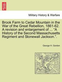 bokomslag Brook Farm to Cedar Mountain in the War of the Great Rebellion, 1861-62. a Revision and Enlargement of ... 'A History of the Second Massachusetts Regiment and Stonewall Jackson..'