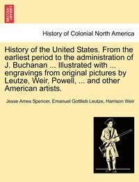 bokomslag History of the United States. From the earliest period to the administration of J. Buchanan ... Illustrated with ... engravings from original pictures by Leutze, Weir, Powell, ... and other American