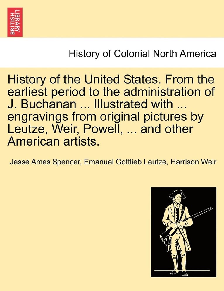 History of the United States. From the earliest period to the administration of J. Buchanan ... Illustrated with ... engravings from original pictures by Leutze, Weir, Powell, ... and other American 1