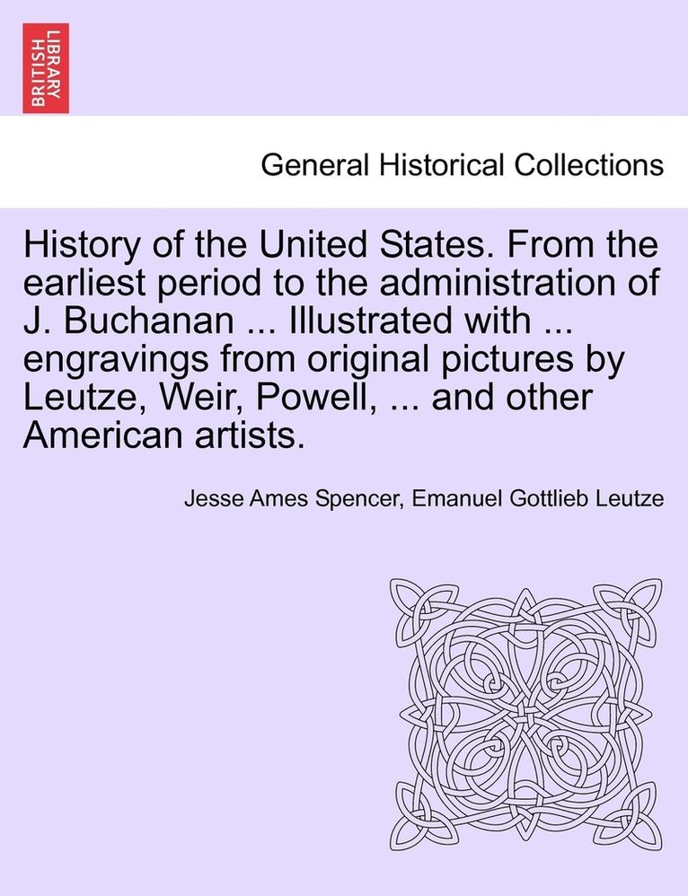 History of the United States. From the earliest period to the administration of J. Buchanan ... Illustrated with ... engravings from original pictures by Leutze, Weir, Powell, ... and other American 1