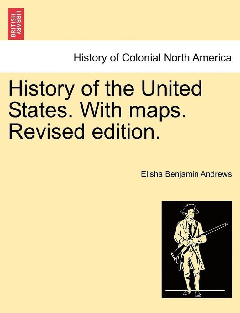 History of the United States. with Maps. Revised Edition. Volume I 1