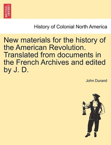 bokomslag New Materials for the History of the American Revolution. Translated from Documents in the French Archives and Edited by J. D.