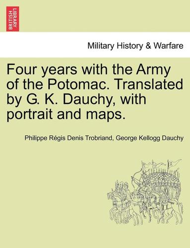 bokomslag Four years with the Army of the Potomac. Translated by G. K. Dauchy, with portrait and maps.