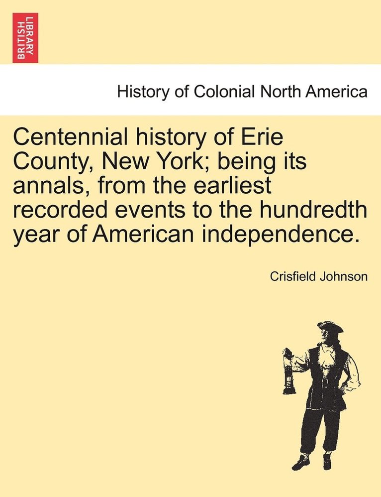 Crisfield Johnson - Centennial history of Erie County, New York; being its annals, from the earliest recorded events to the hundredth year of American independence., Häftad