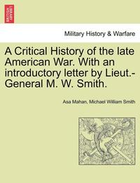 bokomslag A Critical History of the Late American War. with an Introductory Letter by Lieut.-General M. W. Smith.