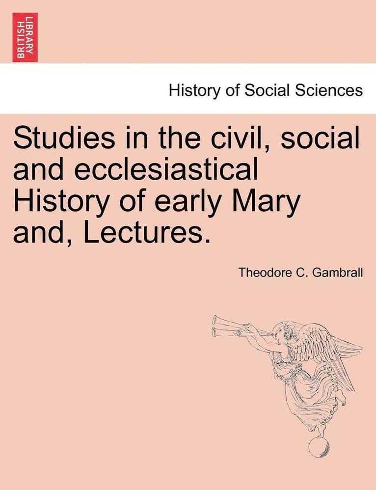 Studies in the Civil, Social and Ecclesiastical History of Early Mary And, Lectures. 1