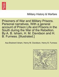 bokomslag Prisoners of War and Military Prisons. Personal narratives. With a general account of Prison Life and Prisons in the South during the War of the Rebellion. By A. B. Isham, H. M. Davidson and H. B.