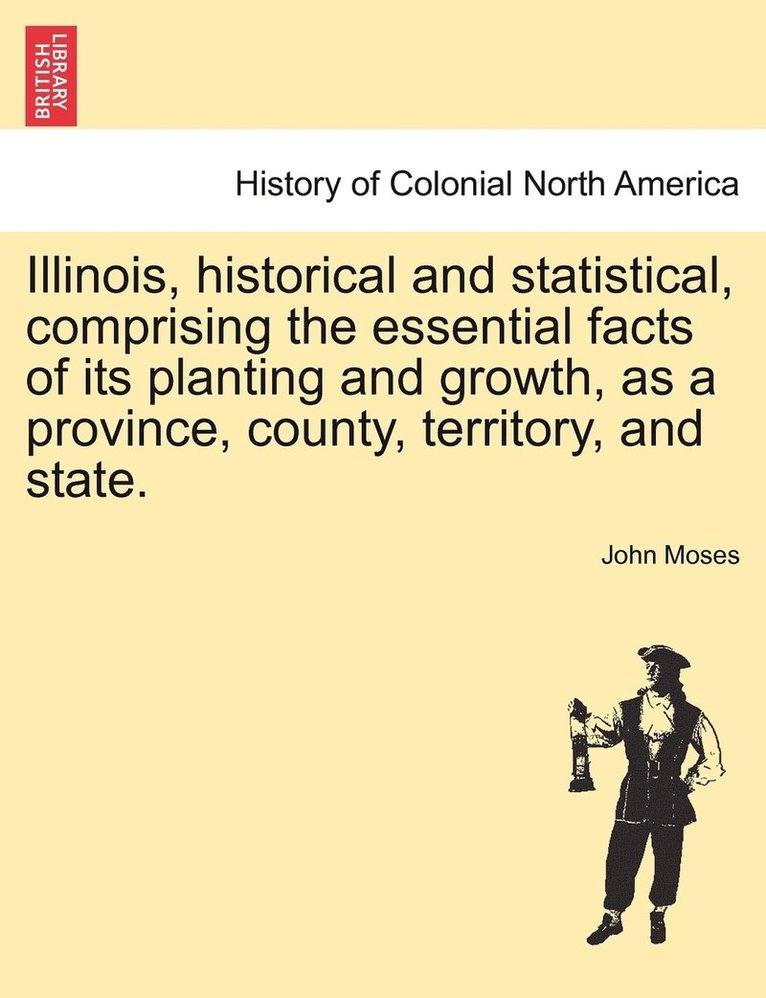 Illinois, historical and statistical, comprising the essential facts of its planting and growth, as a province, county, territory, and state.