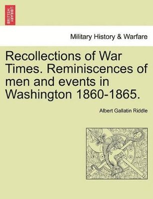Recollections of War Times. Reminiscences of Men and Events in Washington 1860-1865. 1