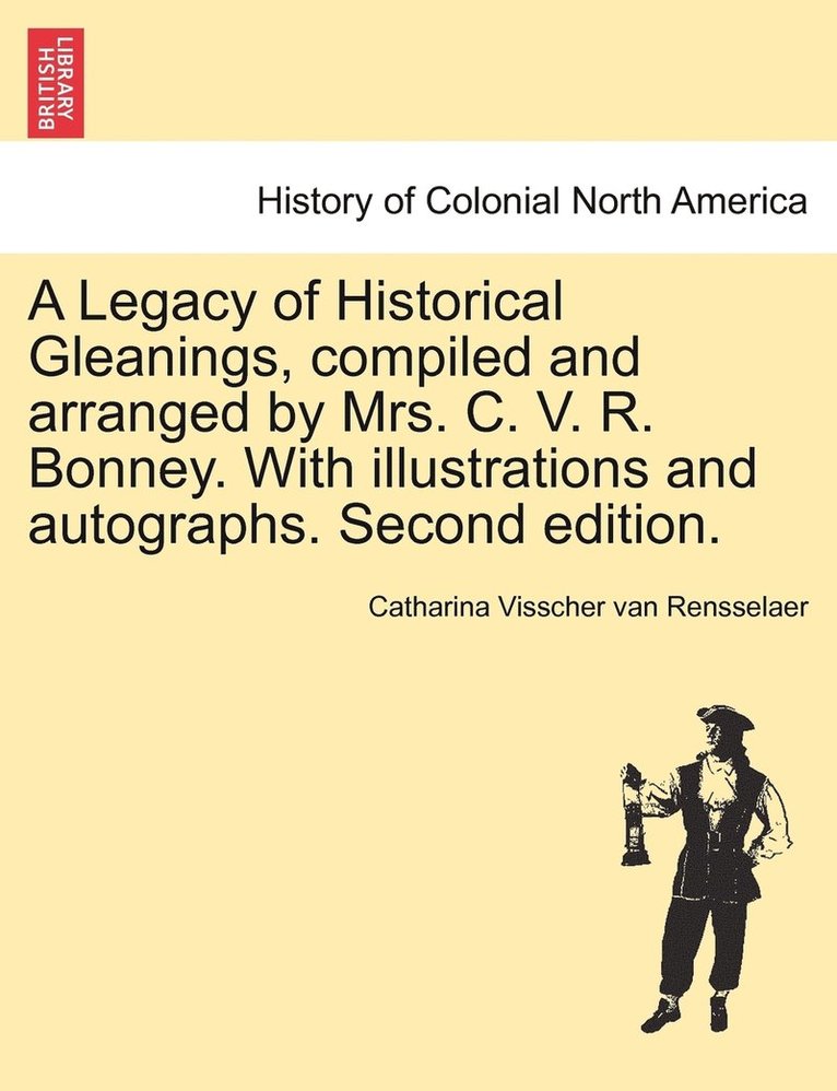 A Legacy of Historical Gleanings, compiled and arranged by Mrs. C. V. R. Bonney. With illustrations and autographs. Second edition. 1