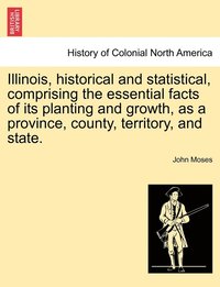 bokomslag Illinois, historical and statistical, comprising the essential facts of its planting and growth, as a province, county, territory, and state. VOL. II.