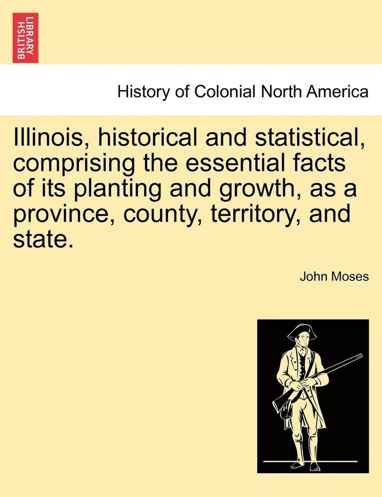 Illinois, historical and statistical, comprising the essential facts of its planting and growth, as a province, county, territory, and state. VOL. II. 1