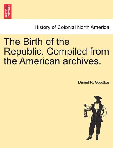 bokomslag The Birth of the Republic. Compiled from the American Archives.