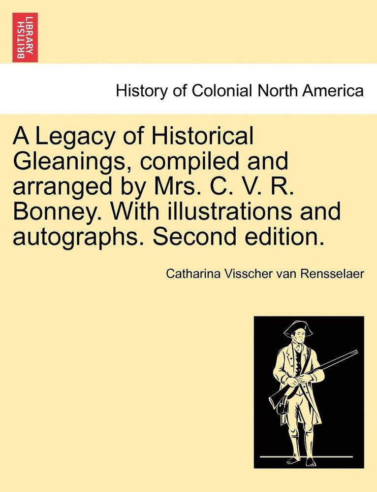 A Legacy of Historical Gleanings, compiled and arranged by Mrs. C. V. R. Bonney. With illustrations and autographs. Second edition. 1