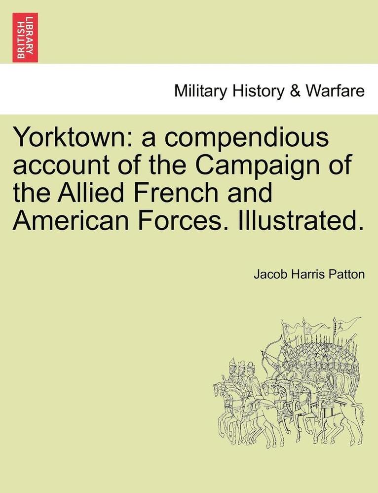 Jacob Harris Patton - Yorktown: A Compendious Account of the Campaign of the Allied French and American Forces. Illustrated., Häftad