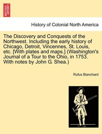 bokomslag The Discovery and Conquests of the Northwest. Including the early history of Chicago, Detroit, Vincennes, St. Louis, etc. [With plates and maps.] (Washington's Journal of a Tour to the Ohio, in 1753.