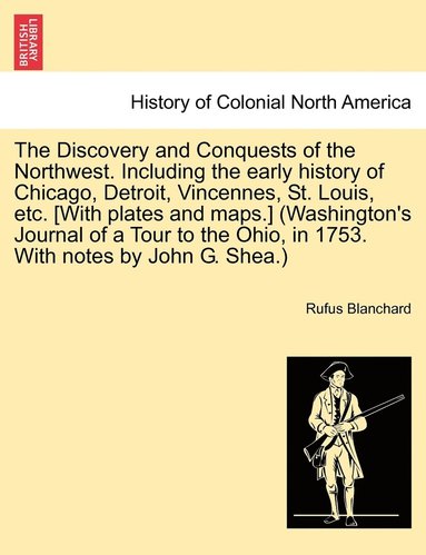 bokomslag The Discovery and Conquests of the Northwest. Including the early history of Chicago, Detroit, Vincennes, St. Louis, etc. [With plates and maps.] (Washington's Journal of a Tour to the Ohio, in 1753.