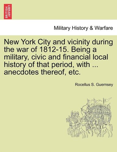 bokomslag New York City and vicinity during the war of 1812-15. Being a military, civic and financial local history of that period, with ... anecdotes thereof, etc.